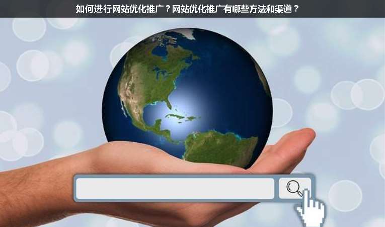 如何進行網(wǎng)站優(yōu)化推廣？網(wǎng)站優(yōu)化推廣有哪些方法和渠道？