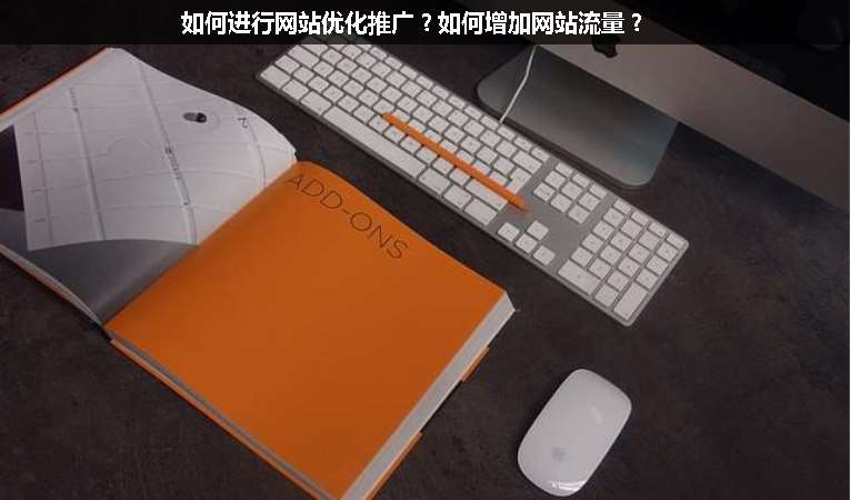 如何進(jìn)行網(wǎng)站優(yōu)化推廣？如何增加網(wǎng)站流量？