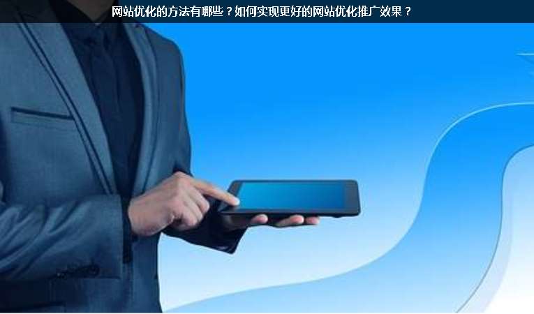 網(wǎng)站優(yōu)化的方法有哪些？如何實現(xiàn)更好的網(wǎng)站優(yōu)化推廣效果？