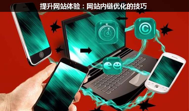 提升網(wǎng)站體驗(yàn)：網(wǎng)站內(nèi)鏈優(yōu)化的技巧