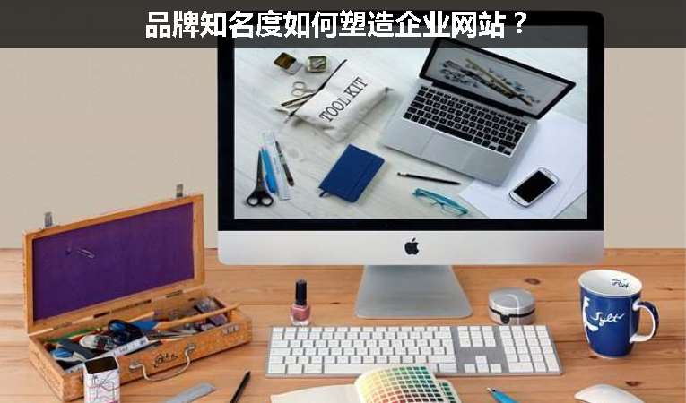 品牌知名度如何塑造企業(yè)網(wǎng)站？