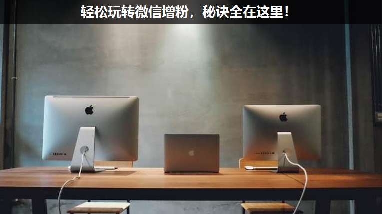 輕松玩轉微信增粉,秘訣全在這里!