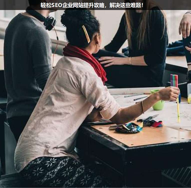 輕松SEO企業(yè)網(wǎng)站提升攻略,解決這些難題!