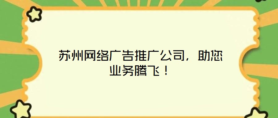 蘇州網(wǎng)絡(luò)廣告推廣公司，助您業(yè)務(wù)騰飛！