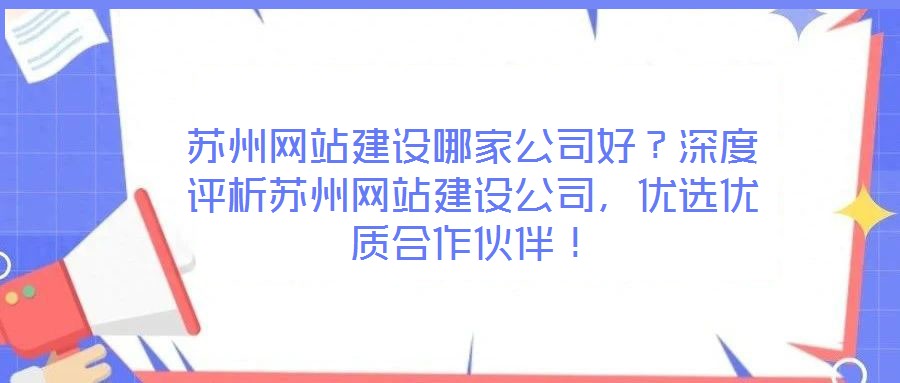 蘇州網(wǎng)站建設(shè)哪家公司好？深度評(píng)析蘇州網(wǎng)站建設(shè)公司，優(yōu)選優(yōu)質(zhì)合作伙伴！
