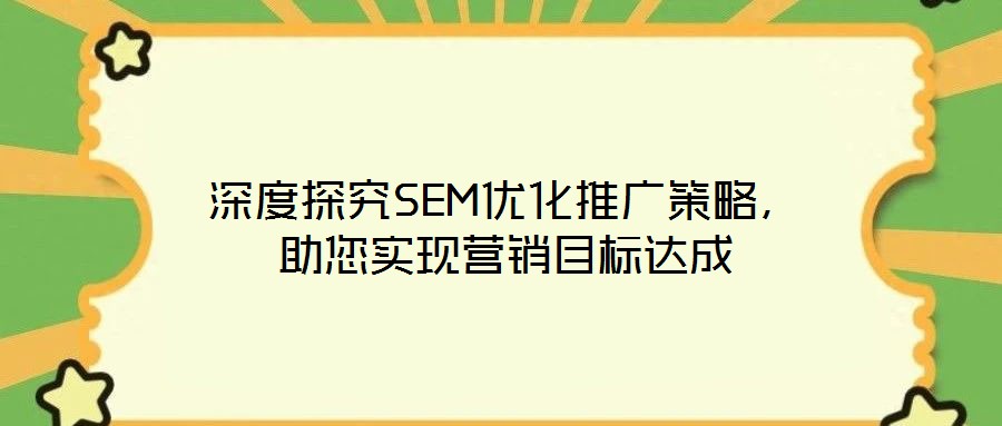 深度探究SEM優(yōu)化推廣策略，助您實現(xiàn)營銷目標(biāo)達(dá)成