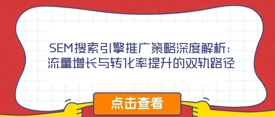  SEM搜索引擎推廣策略深度解析：流量增長與轉(zhuǎn)化率提升的雙軌路徑