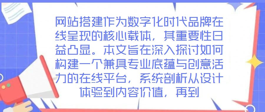 網(wǎng)站搭建作為數(shù)字化時代品牌在線呈現(xiàn)的核心載體，其重要性日益凸顯。本文旨在深入探討如何構(gòu)建一個兼具專業(yè)底蘊(yùn)與創(chuàng)意活力的在線平臺，系統(tǒng)剖析從設(shè)計體驗(yàn)到內(nèi)容價值，再到