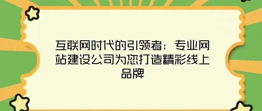 互聯(lián)網(wǎng)時代的引領(lǐng)者：專業(yè)網(wǎng)站建設(shè)公司為您打造精彩線上品牌