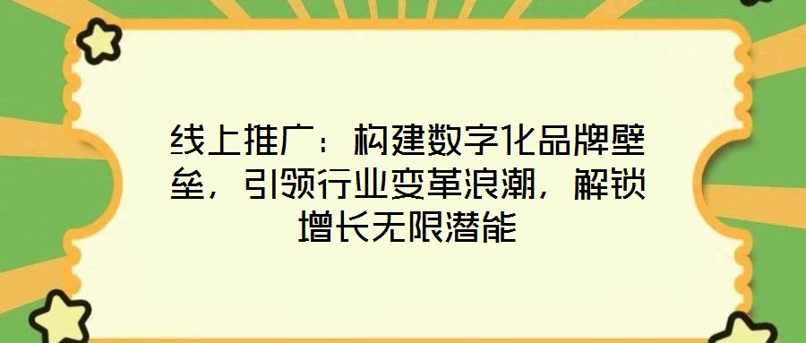 線上推廣：構(gòu)建數(shù)字化品牌壁壘，引領(lǐng)行業(yè)變革浪潮，解鎖增長無限潛能