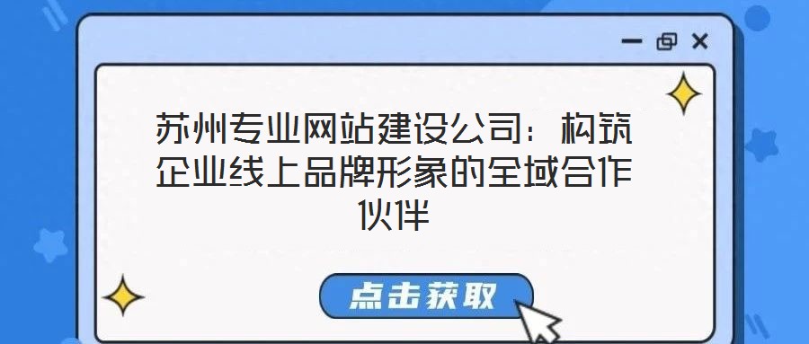 蘇州專業(yè)網(wǎng)站建設公司：構筑企業(yè)線上品牌形象的全域合作伙伴