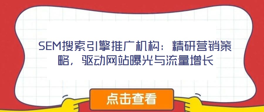 SEM搜索引擎推廣機(jī)構(gòu)：精研營(yíng)銷策略，驅(qū)動(dòng)網(wǎng)站曝光與流量增長(zhǎng)