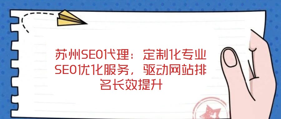 蘇州SEO代理：定制化專業(yè)SEO優(yōu)化服務，驅動網站排名長效提升