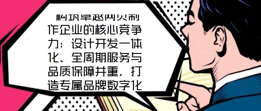  構(gòu)筑卓越網(wǎng)頁(yè)制作企業(yè)的核心競(jìng)爭(zhēng)力：設(shè)計(jì)開發(fā)一體化、全周期服務(wù)與品質(zhì)保障并重，打造專屬品牌數(shù)字化窗口
