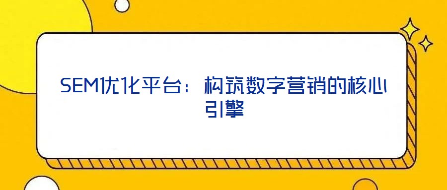 SEM優(yōu)化平臺(tái)：構(gòu)筑數(shù)字營(yíng)銷的核心引擎