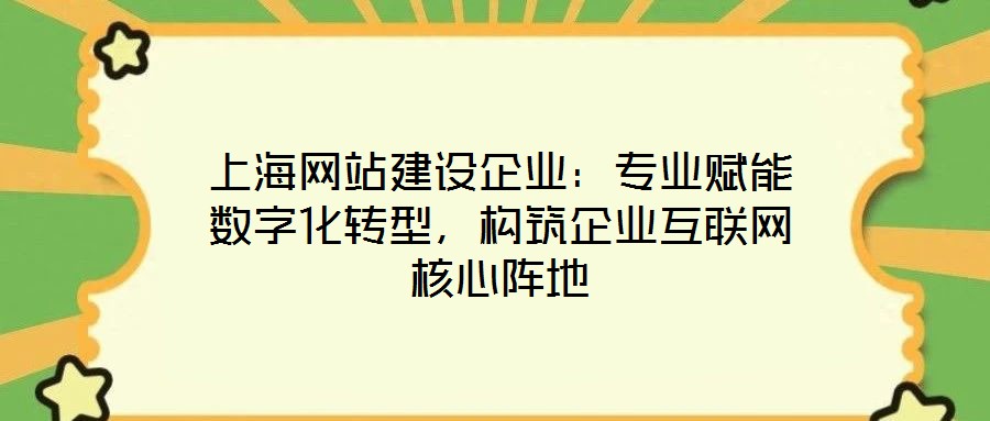 上海網(wǎng)站建設(shè)企業(yè)：專業(yè)賦能數(shù)字化轉(zhuǎn)型，構(gòu)筑企業(yè)互聯(lián)網(wǎng)核心陣地