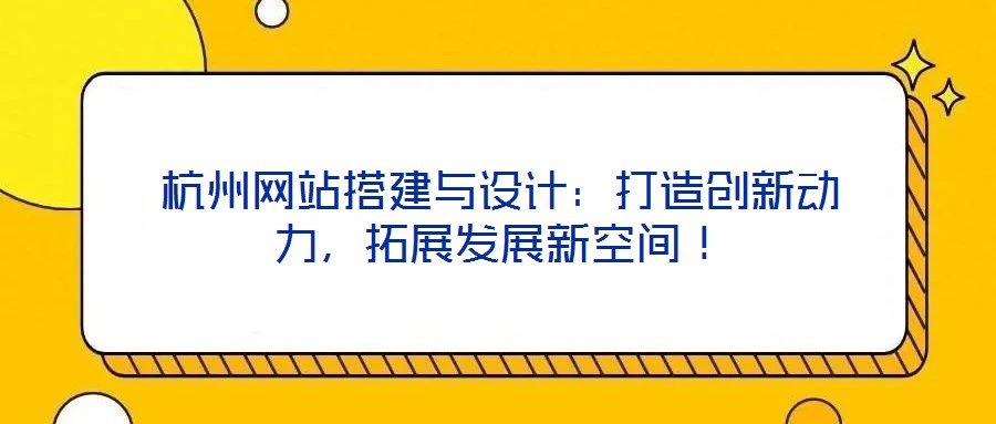 杭州網(wǎng)站搭建與設計：打造創(chuàng)新動力，拓展發(fā)展新空間！