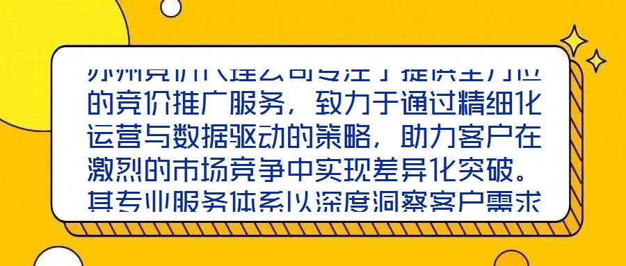 蘇州競(jìng)價(jià)代理公司專注于提供全方位的競(jìng)價(jià)推廣服務(wù)，致力于通過(guò)精細(xì)化運(yùn)營(yíng)與數(shù)據(jù)驅(qū)動(dòng)的策略，助力客戶在激烈的市場(chǎng)競(jìng)爭(zhēng)中實(shí)現(xiàn)差異化突破。其專業(yè)服務(wù)體系以深度洞察客戶需求