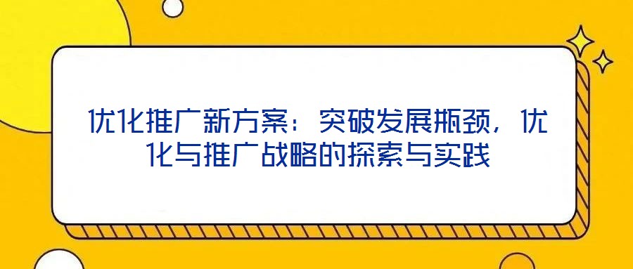 優(yōu)化推廣新方案：突破發(fā)展瓶頸，優(yōu)化與推廣戰(zhàn)略的探索與實踐