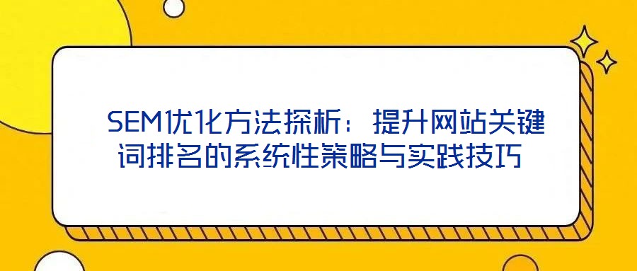  SEM優(yōu)化方法探析：提升網(wǎng)站關(guān)鍵詞排名的系統(tǒng)性策略與實踐技巧
