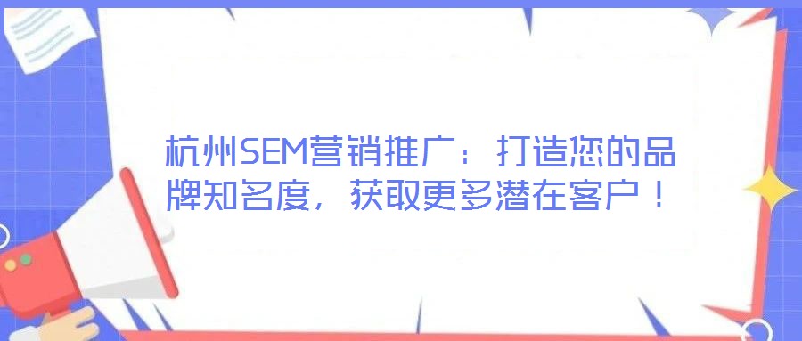 杭州SEM營銷推廣：打造您的品牌知名度，獲取更多潛在客戶！
