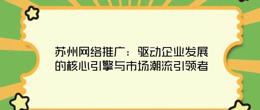 蘇州網(wǎng)絡推廣：驅(qū)動企業(yè)發(fā)展的核心引擎與市場潮流引領者
