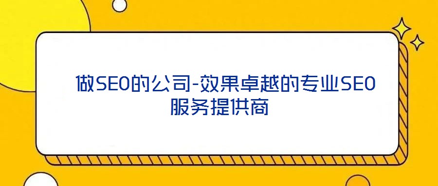  做SEO的公司-效果卓越的專業(yè)SEO服務提供商