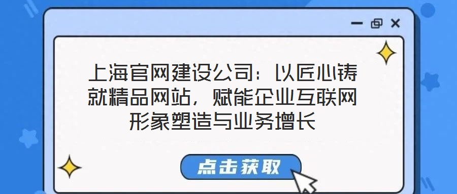 上海官網(wǎng)建設(shè)公司：以匠心鑄就精品網(wǎng)站，賦能企業(yè)互聯(lián)網(wǎng)形象塑造與業(yè)務(wù)增長