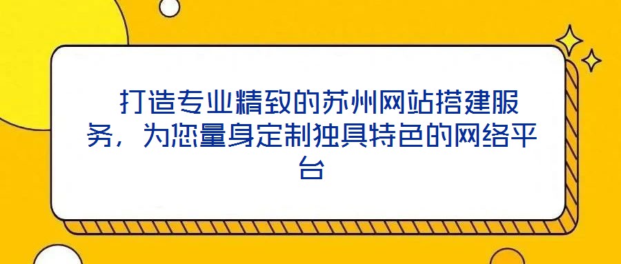  打造專業(yè)精致的蘇州網(wǎng)站搭建服務(wù)，為您量身定制獨(dú)具特色的網(wǎng)絡(luò)平臺(tái)
