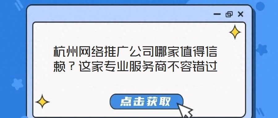 杭州網(wǎng)絡(luò)推廣公司哪家值得信賴？這家專業(yè)服務(wù)商不容錯過