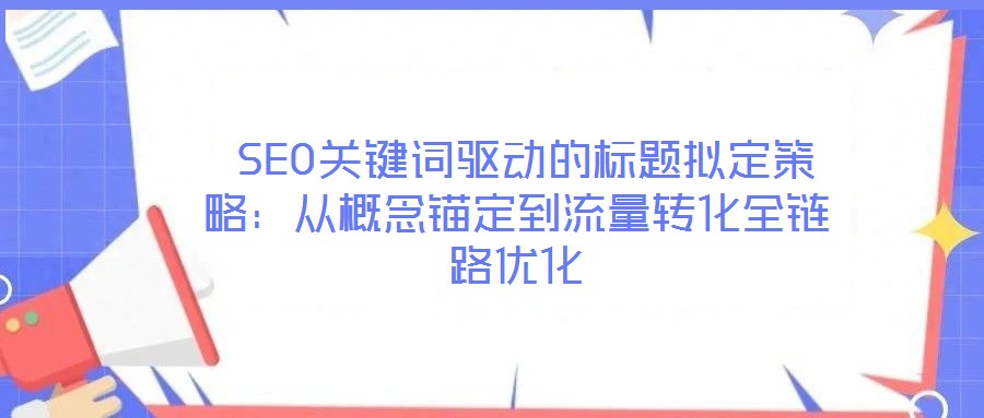  SEO關(guān)鍵詞驅(qū)動的標(biāo)題擬定策略：從概念錨定到流量轉(zhuǎn)化全鏈路優(yōu)化
