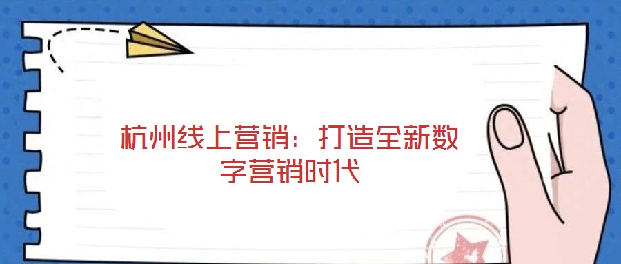 杭州線上營銷：打造全新數(shù)字營銷時代