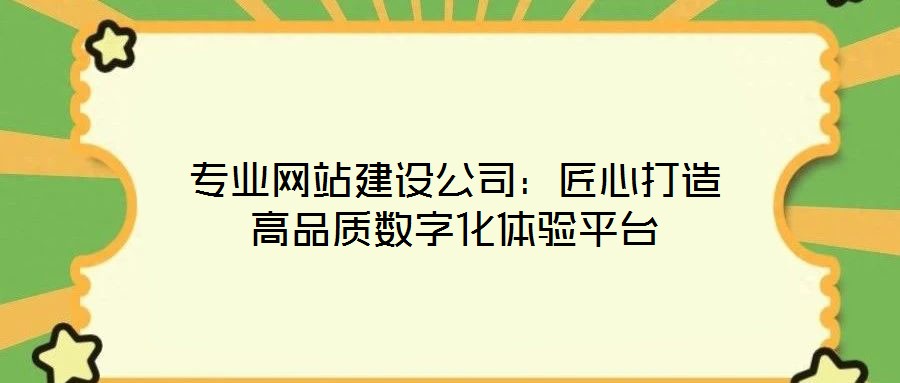 專業(yè)網(wǎng)站建設(shè)公司：匠心打造高品質(zhì)數(shù)字化體驗平臺