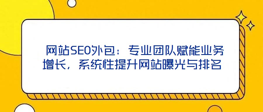  網(wǎng)站SEO外包：專業(yè)團(tuán)隊(duì)賦能業(yè)務(wù)增長(zhǎng)，系統(tǒng)性提升網(wǎng)站曝光與排名