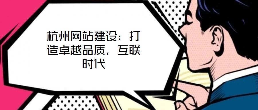 杭州網(wǎng)站建設(shè)：打造卓越品質(zhì)，互聯(lián)時(shí)代