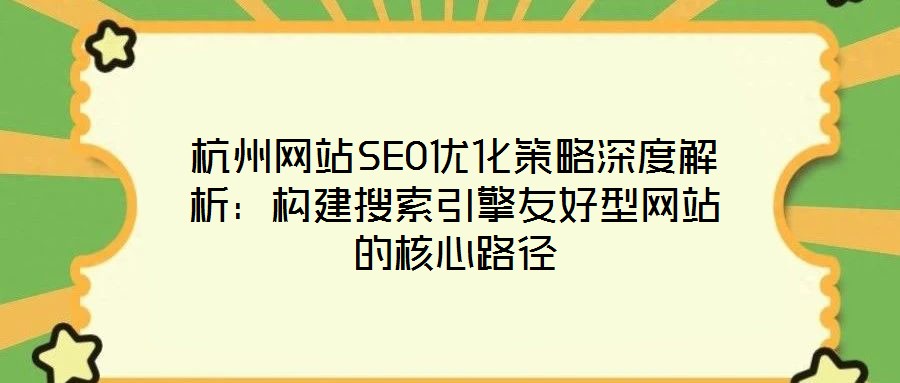 杭州網(wǎng)站SEO優(yōu)化策略深度解析：構(gòu)建搜索引擎友好型網(wǎng)站的核心路徑