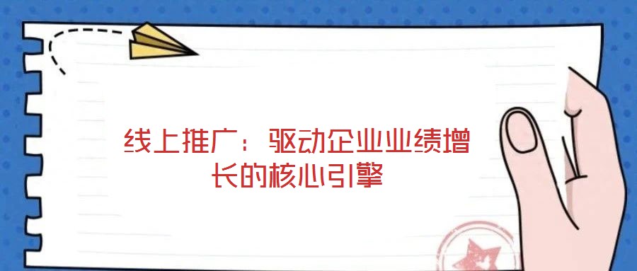 線上推廣：驅(qū)動(dòng)企業(yè)業(yè)績(jī)?cè)鲩L(zhǎng)的核心引擎