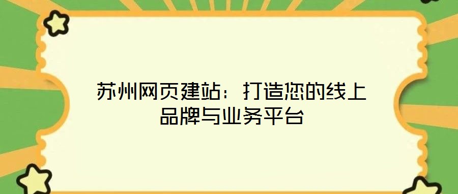 蘇州網(wǎng)頁建站：打造您的線上品牌與業(yè)務(wù)平臺(tái)