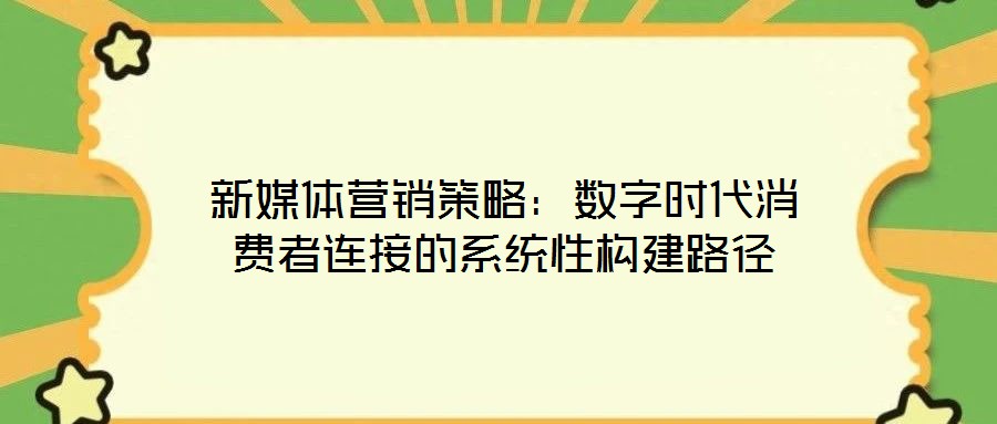 新媒體營銷策略：數(shù)字時(shí)代消費(fèi)者連接的系統(tǒng)性構(gòu)建路徑