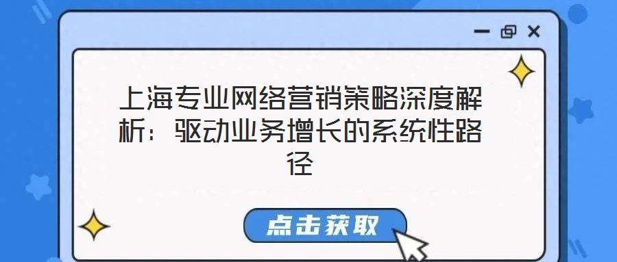 上海專業(yè)網(wǎng)絡(luò)營(yíng)銷(xiāo)策略深度解析：驅(qū)動(dòng)業(yè)務(wù)增長(zhǎng)的系統(tǒng)性路徑