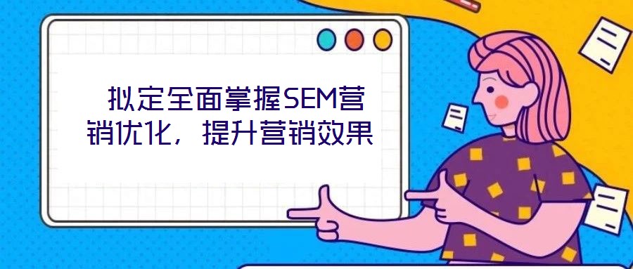  擬定全面掌握SEM營(yíng)銷(xiāo)優(yōu)化，提升營(yíng)銷(xiāo)效果