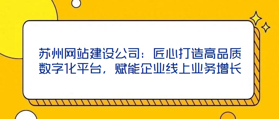 蘇州網(wǎng)站建設公司：匠心打造高品質數(shù)字化平臺，賦能企業(yè)線上業(yè)務增長