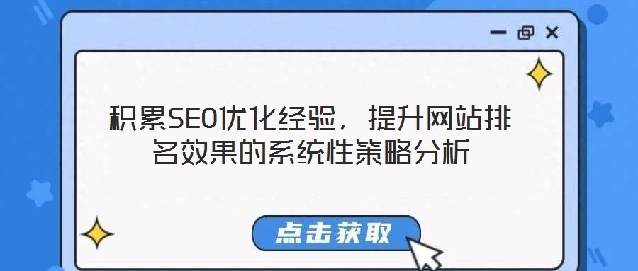 積累SEO優(yōu)化經驗，提升網站排名效果的系統(tǒng)性策略分析