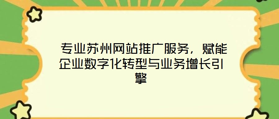  專(zhuān)業(yè)蘇州網(wǎng)站推廣服務(wù)，賦能企業(yè)數(shù)字化轉(zhuǎn)型與業(yè)務(wù)增長(zhǎng)引擎