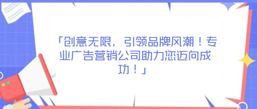 「創(chuàng)意無限，引領(lǐng)品牌風(fēng)潮！專業(yè)廣告營銷公司助力您邁向成功！」