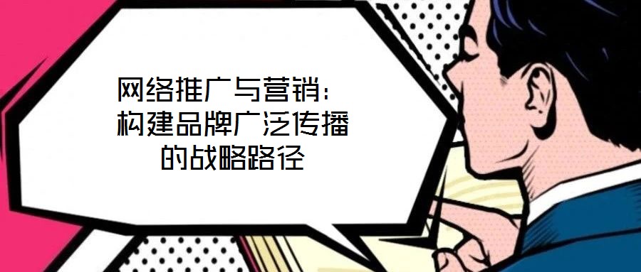 網(wǎng)絡(luò)推廣與營(yíng)銷(xiāo)：構(gòu)建品牌廣泛傳播的戰(zhàn)略路徑
