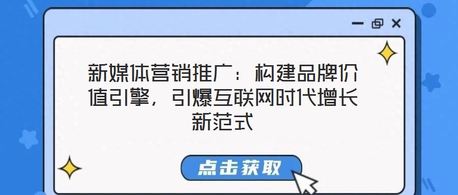 新媒體營銷推廣：構(gòu)建品牌價(jià)值引擎，引爆互聯(lián)網(wǎng)時(shí)代增長新范式