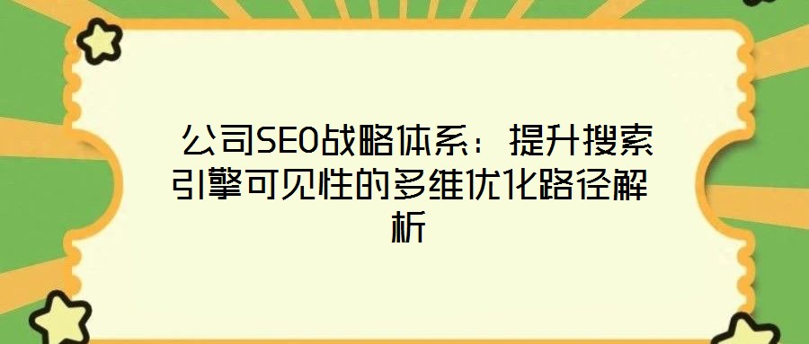  公司SEO戰(zhàn)略體系：提升搜索引擎可見性的多維優(yōu)化路徑解析