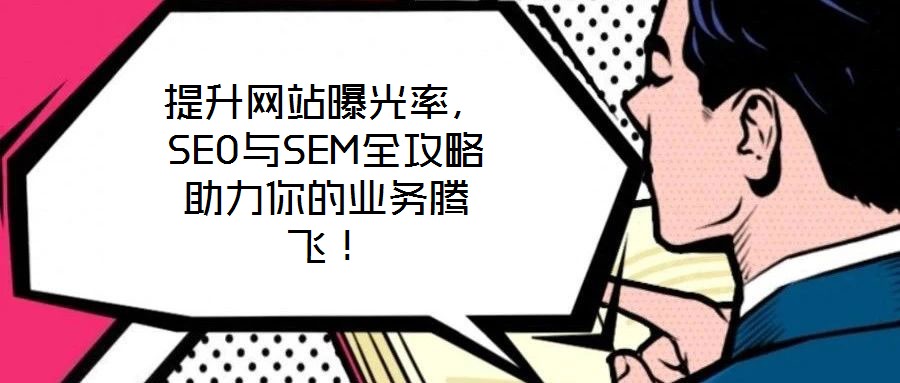 提升網(wǎng)站曝光率，SEO與SEM全攻略助力你的業(yè)務(wù)騰飛！