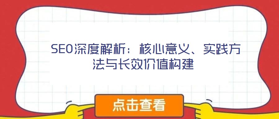  SEO深度解析：核心意義、實踐方法與長效價值構(gòu)建